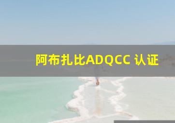 阿布扎比ADQCC 认证